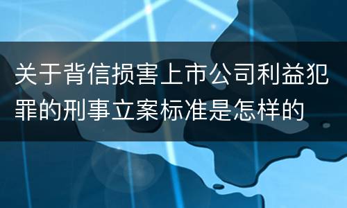 关于背信损害上市公司利益犯罪的刑事立案标准是怎样的