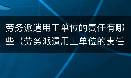 劳务派遣用工单位的责任有哪些（劳务派遣用工单位的责任有哪些保险）
