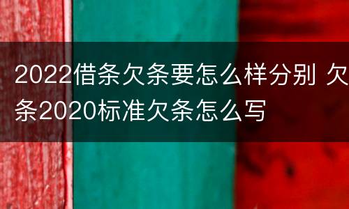 2022借条欠条要怎么样分别 欠条2020标准欠条怎么写