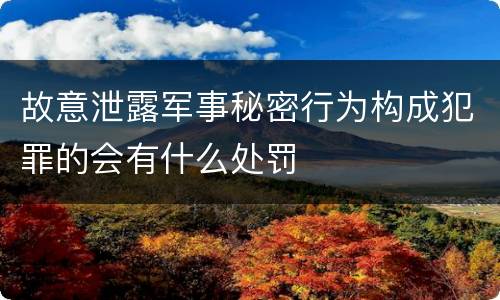 故意泄露军事秘密行为构成犯罪的会有什么处罚