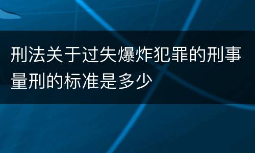 刑法关于过失爆炸犯罪的刑事量刑的标准是多少
