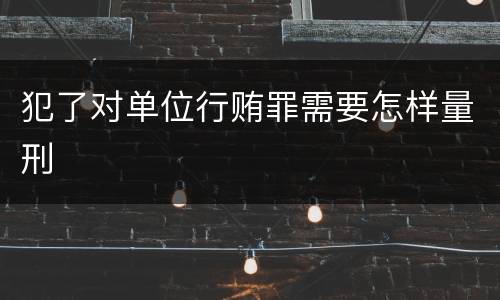 犯了对单位行贿罪需要怎样量刑
