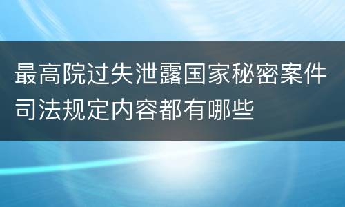 最高院过失泄露国家秘密案件司法规定内容都有哪些