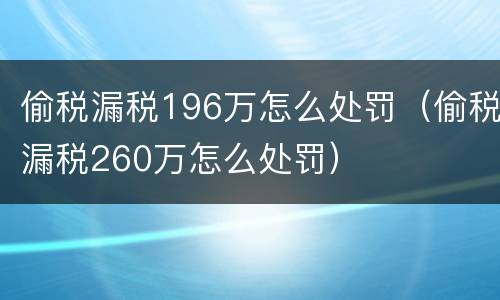 偷税漏税196万怎么处罚（偷税漏税260万怎么处罚）