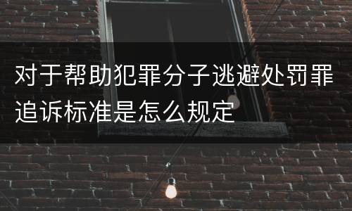 对于帮助犯罪分子逃避处罚罪追诉标准是怎么规定