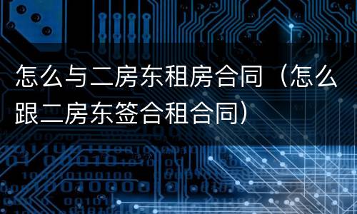 怎么与二房东租房合同（怎么跟二房东签合租合同）