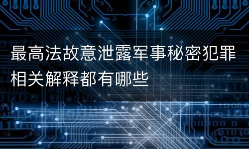 最高法故意泄露军事秘密犯罪相关解释都有哪些