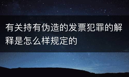 有关持有伪造的发票犯罪的解释是怎么样规定的