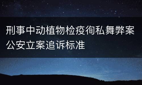 刑事中动植物检疫徇私舞弊案公安立案追诉标准