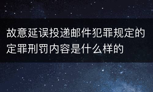 故意延误投递邮件犯罪规定的定罪刑罚内容是什么样的