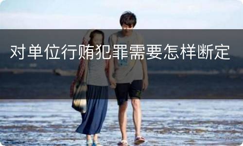 对单位行贿犯罪需要怎样断定