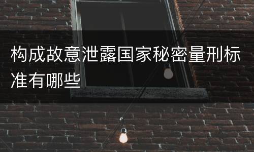 构成故意泄露国家秘密量刑标准有哪些