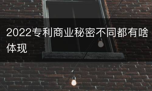 2022专利商业秘密不同都有啥体现