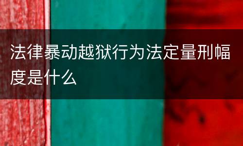 法律暴动越狱行为法定量刑幅度是什么