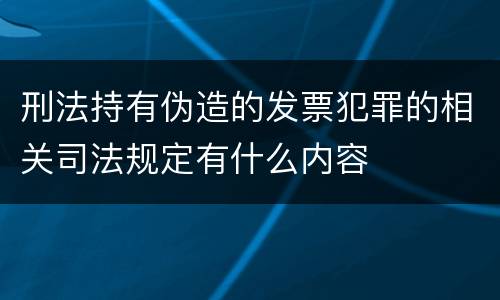 刑法持有伪造的发票犯罪的相关司法规定有什么内容