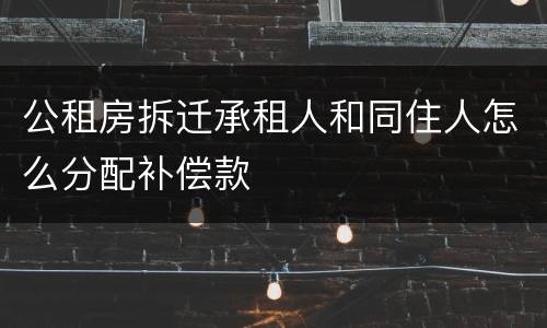 公租房拆迁承租人和同住人怎么分配补偿款