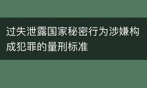 过失泄露国家秘密行为涉嫌构成犯罪的量刑标准