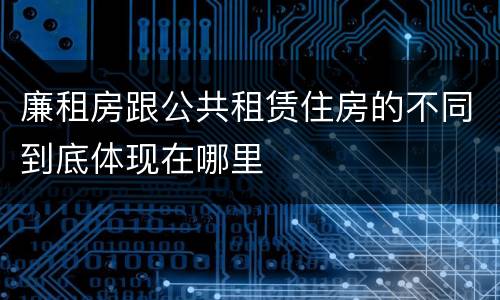 廉租房跟公共租赁住房的不同到底体现在哪里