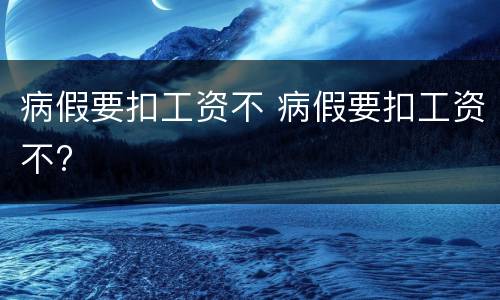 病假要扣工资不 病假要扣工资不?