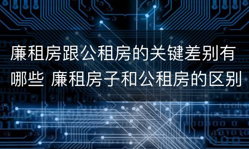 廉租房跟公租房的关键差别有哪些 廉租房子和公租房的区别