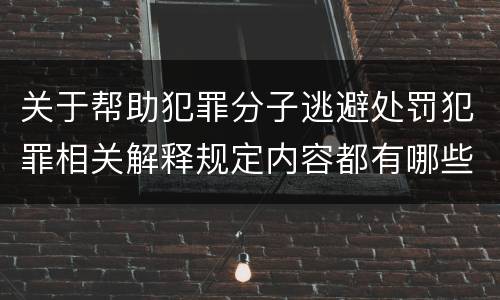 关于帮助犯罪分子逃避处罚犯罪相关解释规定内容都有哪些