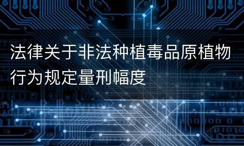 法律关于非法种植毒品原植物行为规定量刑幅度