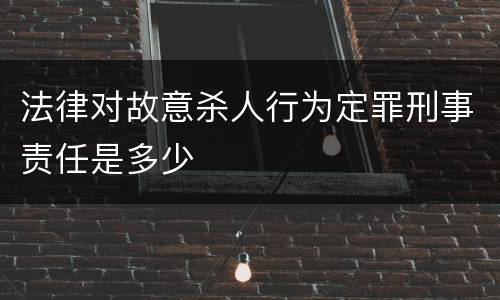 法律对故意杀人行为定罪刑事责任是多少