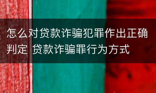 怎么对贷款诈骗犯罪作出正确判定 贷款诈骗罪行为方式