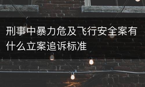 刑事中暴力危及飞行安全案有什么立案追诉标准
