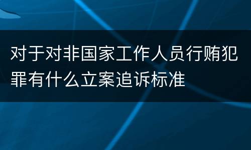 对于对非国家工作人员行贿犯罪有什么立案追诉标准