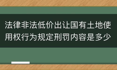 法律非法低价出让国有土地使用权行为规定刑罚内容是多少