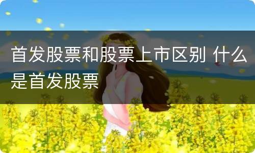 首发股票和股票上市区别 什么是首发股票
