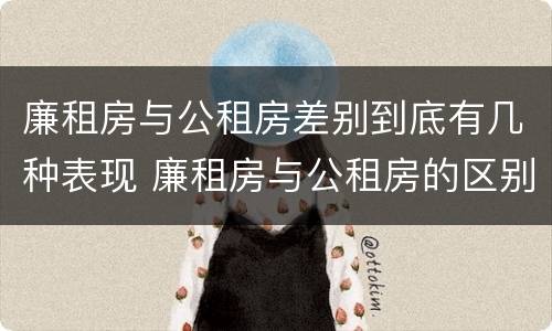 廉租房与公租房差别到底有几种表现 廉租房与公租房的区别在哪里