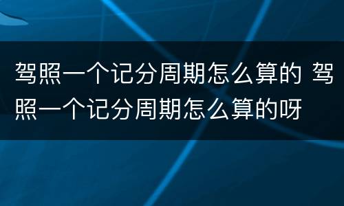 驾照一个记分周期怎么算的 驾照一个记分周期怎么算的呀
