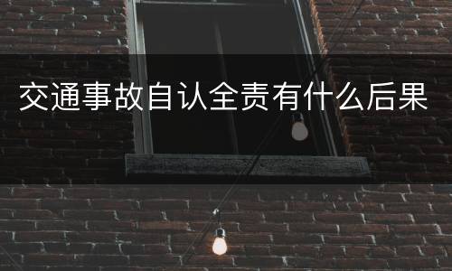 交通事故自认全责有什么后果