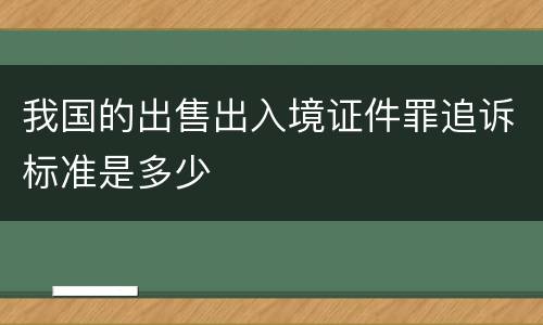我国的出售出入境证件罪追诉标准是多少