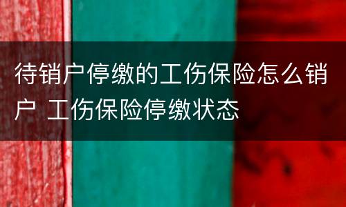 待销户停缴的工伤保险怎么销户 工伤保险停缴状态