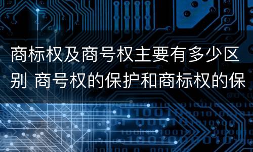 商标权及商号权主要有多少区别 商号权的保护和商标权的保护一样是全国性范围的