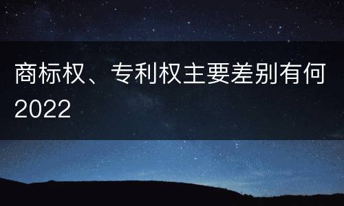 商标权、专利权主要差别有何2022