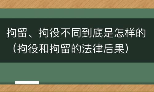 拘留、拘役不同到底是怎样的（拘役和拘留的法律后果）