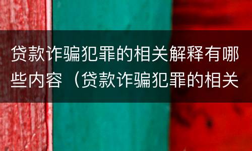贷款诈骗犯罪的相关解释有哪些内容（贷款诈骗犯罪的相关解释有哪些内容呢）