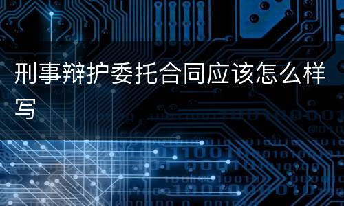 刑事辩护委托合同应该怎么样写