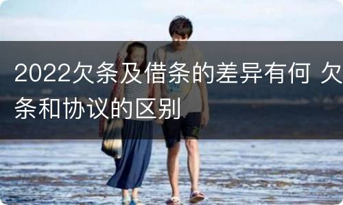 2022欠条及借条的差异有何 欠条和协议的区别