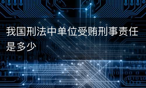 我国刑法中单位受贿刑事责任是多少