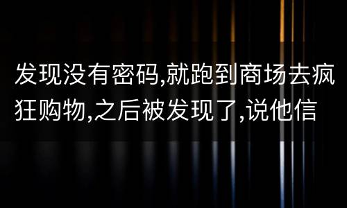 发现没有密码,就跑到商场去疯狂购物,之后被发现了,说他信用卡诈骗,这要怎么定罪