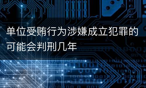 单位受贿行为涉嫌成立犯罪的可能会判刑几年
