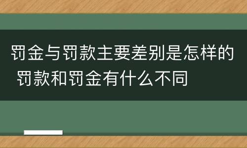 罚金与罚款主要差别是怎样的 罚款和罚金有什么不同