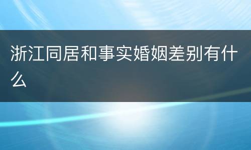 浙江同居和事实婚姻差别有什么