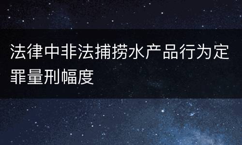 法律中非法捕捞水产品行为定罪量刑幅度