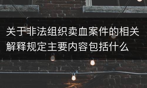 关于非法组织卖血案件的相关解释规定主要内容包括什么